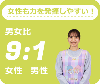 女性も力を発揮しやすい！男女比1:9
